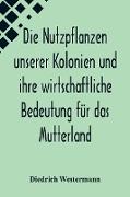 Die Nutzpflanzen unserer Kolonien und ihre wirtschaftliche Bedeutung für das Mutterland