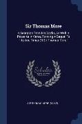 Sir Thomas More: A Selection From His Works, As Well In Prose As In Verse, Forming A Sequel To life And Times Of Sir Thomas More