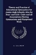 Theory and Practice of Educational Gymnastics for Junior High Schools, Also for Boys' and Girls' Clubs and all Associations Having Gymnasium and Playg