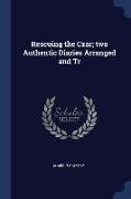 Rescuing the Czar, two Authentic Diaries Arranged and Tr