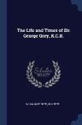 The Life and Times of Sir George Grey, K.C.B