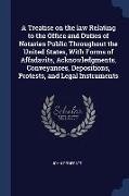 A Treatise on the law Relating to the Office and Duties of Notaries Public Throughout the United States, With Forms of Affadavits, Acknowledgments, Co