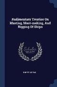 Rudimentary Treatise On Masting, Mast-making, And Rigging Of Ships