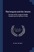 The Iroquois and the Jesuits: The Story of The Labors of Catholic Missionaries Among These Indians