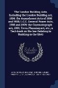 The London Building Acts, Including the London Building act, 1894, the Amendment Acts of 1898 and 1905, L.C.C. General Power Acts, 1908 and 1909, the