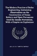 The Modern Practice of Boiler Engineering, Containing Observations on the Construction of Steam Boilers, and Upon Furnances Used for Smoke Prevention