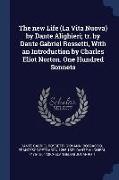 The new Life (La Vita Nuova) by Dante Alighieri, tr. by Dante Gabriel Rossetti, With an Introduction by Charles Eliot Norton. One Hundred Sonnets