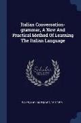 Italian Conversation-grammar, A New And Practical Method Of Learning The Italian Language