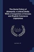 The Social Policy of Bismarck, a Critical Study, With a Comparison of German and English Insurance Legislation
