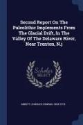 Second Report On The Paleolithic Implements From The Glacial Drift, In The Valley Of The Delaware River, Near Trenton, N.j