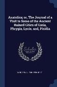 Anatolica, or, The Journal of a Visit to Some of the Ancient Ruined Cities of Caria, Phrygia, Lycia, and, Pisidia