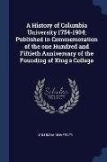 A History of Columbia University 1754-1904, Published in Commemoration of the one Hundred and Fiftieth Anniversary of the Founding of King's College