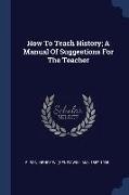 How To Teach History, A Manual Of Suggestions For The Teacher