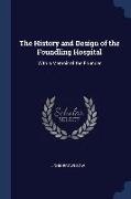 The History and Design of the Foundling Hospital: With a Memoir of the Founder