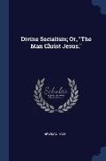 Divine Socialism, Or, The Man Christ Jesus