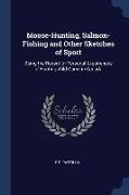 Moose-Hunting, Salmon-Fishing and Other Sketches of Sport: Being the Record of Personal Experiences of Hunting Wild Game in Canada