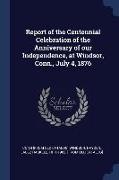Report of the Centennial Celebration of the Anniversary of our Independence, at Windsor, Conn., July 4, 1876
