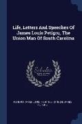Life, Letters And Speeches Of James Louis Petigru, The Union Man Of South Carolina