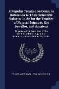 A Popular Treatise on Gems, in Reference to Their Scientific Value, a Guide for the Teacher of Natural Sciences, the Jeweller, and Amateur: Together W