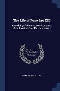 The Life of Pope Leo XIII: Containing a Full and Authentic Account of the Illustrious Pontiff's Life and Work