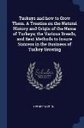 Turkeys and how to Grow Them. A Treatise on the Natural History and Origin of the Name of Turkeys, the Various Breeds, and Best Methods to Insure Succ