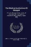 The Medical Institutions Of Glasgow: A Handbook Prepared For The Annual Meeting Of The British Medical Association Held In Glasgow, August, 1888