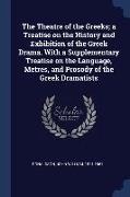 The Theatre of the Greeks, a Treatise on the History and Exhibition of the Greek Drama. With a Supplementary Treatise on the Language, Metres, and Pro