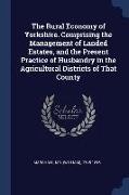 The Rural Economy of Yorkshire. Comprising the Management of Landed Estates, and the Present Practice of Husbandry in the Agricultural Districts of Th