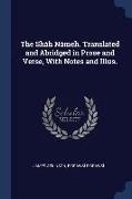 The Sháh Námeh. Translated and Abridged in Prose and Verse, With Notes and Illus