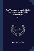 The Troubles of our Catholic Fore-fathers Related by Themselves, Volume 3