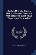 English Metrists, Being a Sketch of English Prosodical Criticism From Elizabethan Times to the Present Day