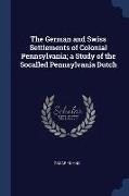 The German and Swiss Settlements of Colonial Pennsylvania, a Study of the Socalled Pennsylvania Dutch
