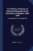 Lord Kelvin, Professor of Natural Philosophy in the University of Glasgow, 1846-1899: With an Essay on his Scientific Work