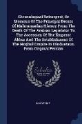 Chronological Retrospect, Or Memoirs Of The Principal Events Of Mahommedan History From The Death Of The Arabian Legislator To The Accession Of The Em