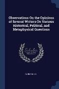 Observations On the Opinions of Several Writers On Various Historical, Political, and Metaphysical Questions