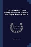 Clinical Lectures On the Contagious Typhus, Epidemic in Glasgow, and the Vicinity
