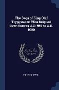 The Saga of King Olaf Tryggwason Who Reigned Over Norway A.D. 995 to A.D. 1000