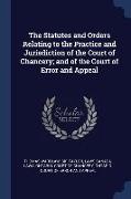 The Statutes and Orders Relating to the Practice and Jurisdiction of the Court of Chancery, and of the Court of Error and Appeal
