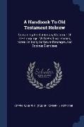 A Handbook To Old Testament Hebrew: Containing An Elementary Grammar Of The Language: With Reading Lessons, Notes On Many Scripture Passages And Copio