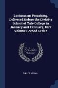 Lectures on Preaching, Delivered Before the Divinity School of Yale College in January and February, 1877 Volume Second Series