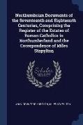 Northumbrian Documents of the Seventeenth and Eighteenth Centuries, Comprising the Register of the Estates of Roman Catholics in Northumberland and th