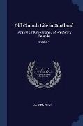 Old Church Life in Scotland: Lectures On Kirk-Session and Presbytery Records, Volume 1