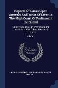 Reports Of Cases Upon Appeals And Writs Of Error In The High Court Of Parliament In Ireland: Since The Restoration Of The Appellate Jurisdiction: With