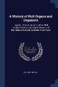 A History of Hull Organs and Organists: Together With an Account of the Hull Musical Festivals and the Formation of the Various Musical Societies in t