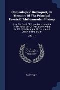 Chronological Retrospect, Or Memoirs Of The Principal Events Of Mahommedan History: From The Death Of The Arabian Legislator To The Accession Of The E