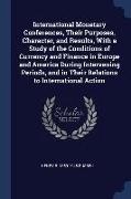 International Monetary Conferences, Their Purposes, Character, and Results, With a Study of the Conditions of Currency and Finance in Europe and Ameri