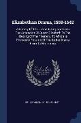 Elizabethan Drama, 1558-1642: A History Of The Drama In England From The Accession Of Queen Elizabeth To The Closing Of The Theaters, To Which Is Pr