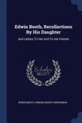 Edwin Booth, Recollections By His Daughter: And Letters To Her And To His Friends