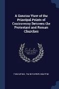 A Concise View of the Principal Points of Controversy Between the Protestant and Roman Churches