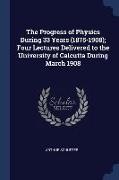 The Progress of Physics During 33 Years (1875-1908), Four Lectures Delivered to the University of Calcutta During March 1908